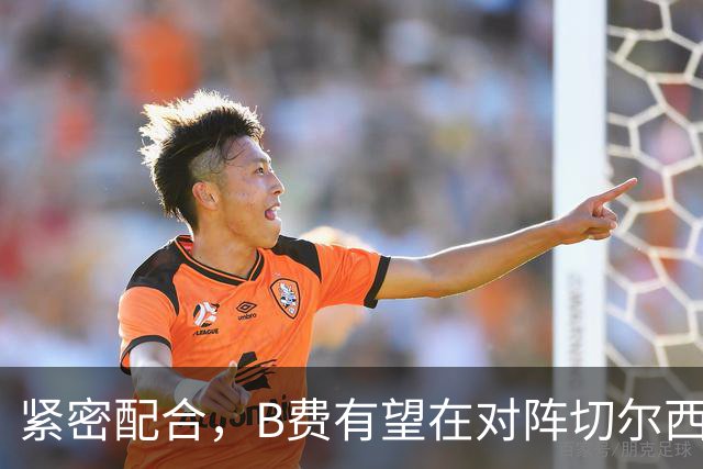 紧密配合，B费有望在对阵切尔西时首发出战